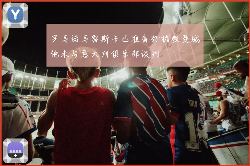 罗马诺马雷斯卡已准备好执教曼城他未与意大利俱乐部谈判