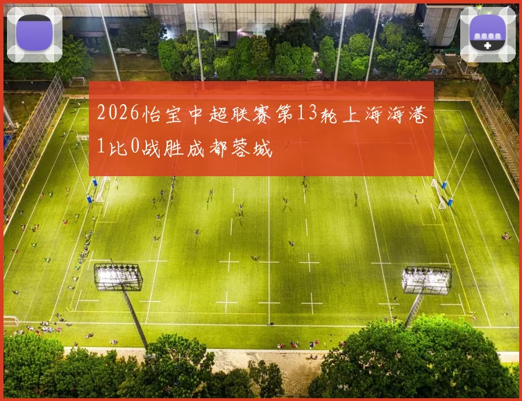 2026怡宝中超联赛第13轮上海海港1比0战胜成都蓉城